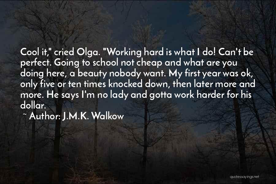 J.M.K. Walkow Quotes: Cool It, Cried Olga. Working Hard Is What I Do! Can't Be Perfect. Going To School Not Cheap And What