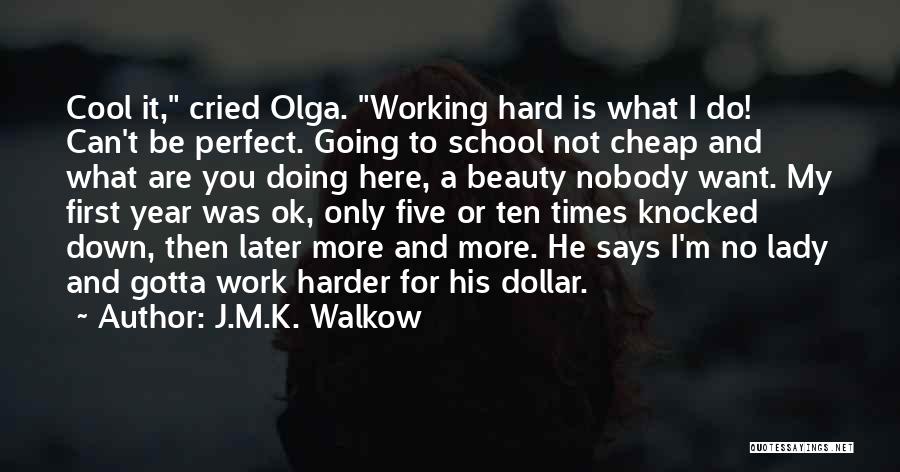 J.M.K. Walkow Quotes: Cool It, Cried Olga. Working Hard Is What I Do! Can't Be Perfect. Going To School Not Cheap And What