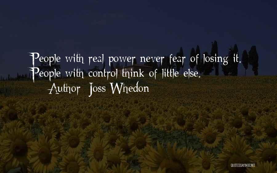 Joss Whedon Quotes: People With Real Power Never Fear Of Losing It. People With Control Think Of Little Else.