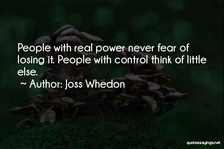 Joss Whedon Quotes: People With Real Power Never Fear Of Losing It. People With Control Think Of Little Else.