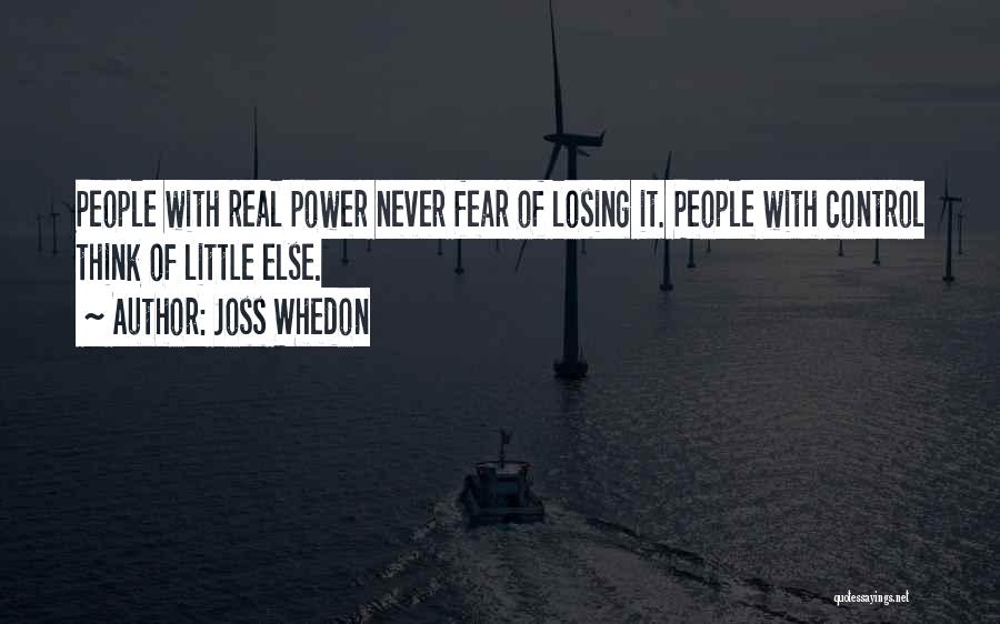 Joss Whedon Quotes: People With Real Power Never Fear Of Losing It. People With Control Think Of Little Else.