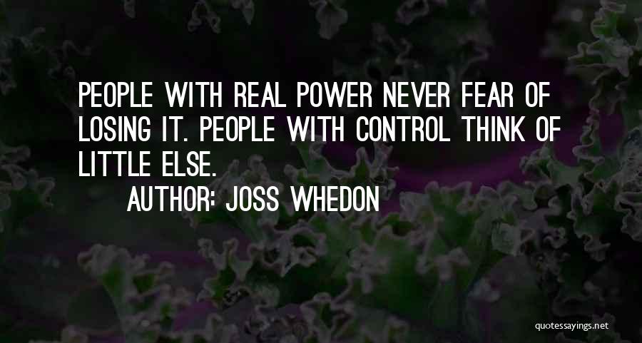 Joss Whedon Quotes: People With Real Power Never Fear Of Losing It. People With Control Think Of Little Else.