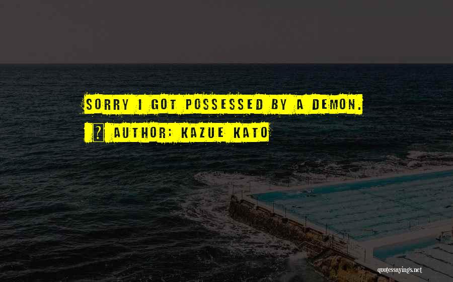 Kazue Kato Quotes: Sorry I Got Possessed By A Demon.