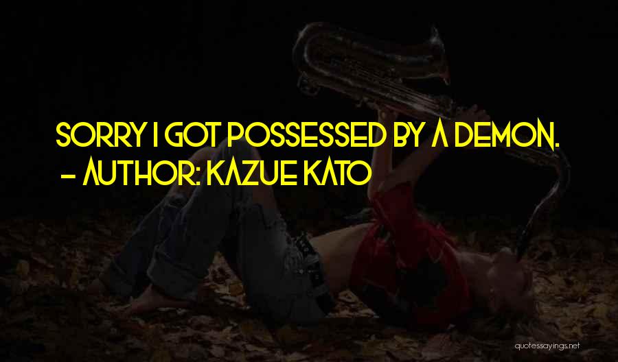 Kazue Kato Quotes: Sorry I Got Possessed By A Demon.