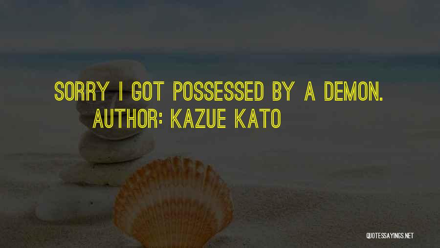 Kazue Kato Quotes: Sorry I Got Possessed By A Demon.