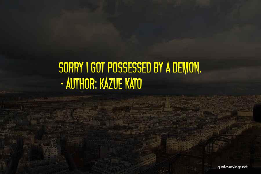Kazue Kato Quotes: Sorry I Got Possessed By A Demon.