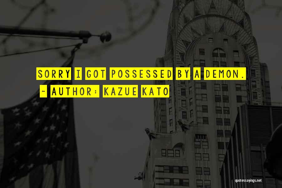 Kazue Kato Quotes: Sorry I Got Possessed By A Demon.