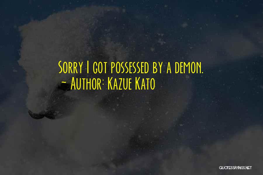 Kazue Kato Quotes: Sorry I Got Possessed By A Demon.