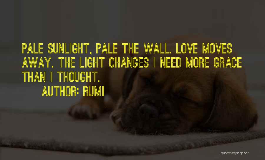 Rumi Quotes: Pale Sunlight, Pale The Wall. Love Moves Away. The Light Changes I Need More Grace Than I Thought.