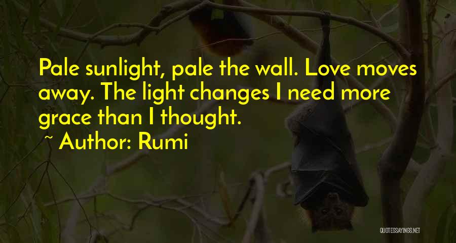 Rumi Quotes: Pale Sunlight, Pale The Wall. Love Moves Away. The Light Changes I Need More Grace Than I Thought.