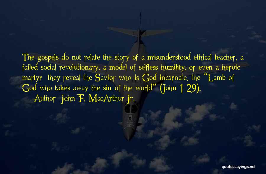 John F. MacArthur Jr. Quotes: The Gospels Do Not Relate The Story Of A Misunderstood Ethical Teacher, A Failed Social Revolutionary, A Model Of Selfless