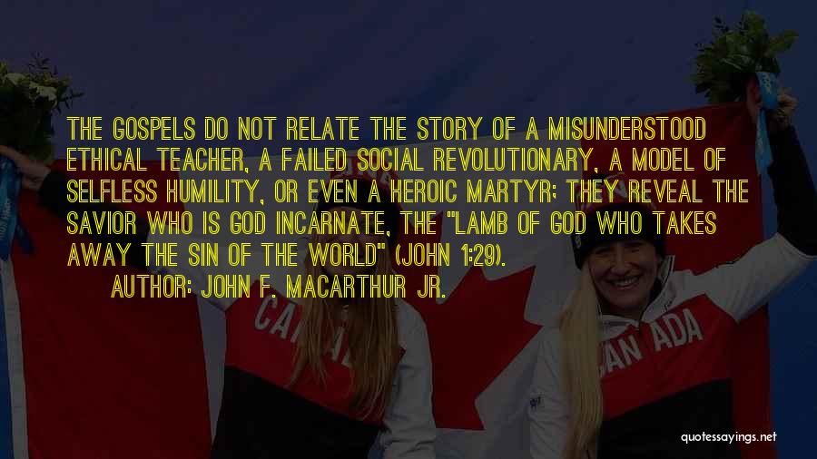 John F. MacArthur Jr. Quotes: The Gospels Do Not Relate The Story Of A Misunderstood Ethical Teacher, A Failed Social Revolutionary, A Model Of Selfless