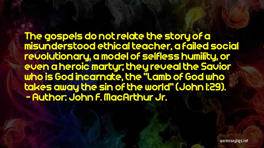 John F. MacArthur Jr. Quotes: The Gospels Do Not Relate The Story Of A Misunderstood Ethical Teacher, A Failed Social Revolutionary, A Model Of Selfless