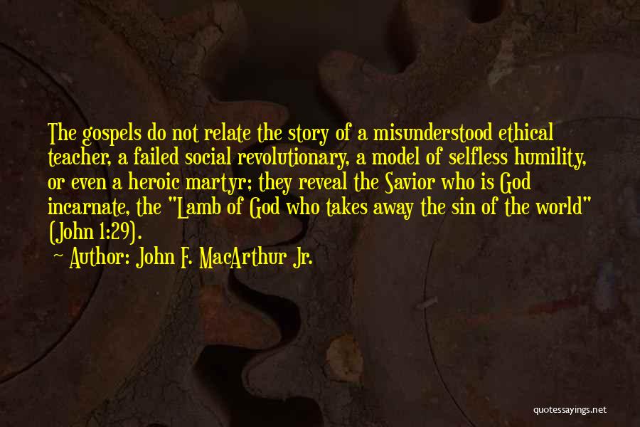 John F. MacArthur Jr. Quotes: The Gospels Do Not Relate The Story Of A Misunderstood Ethical Teacher, A Failed Social Revolutionary, A Model Of Selfless