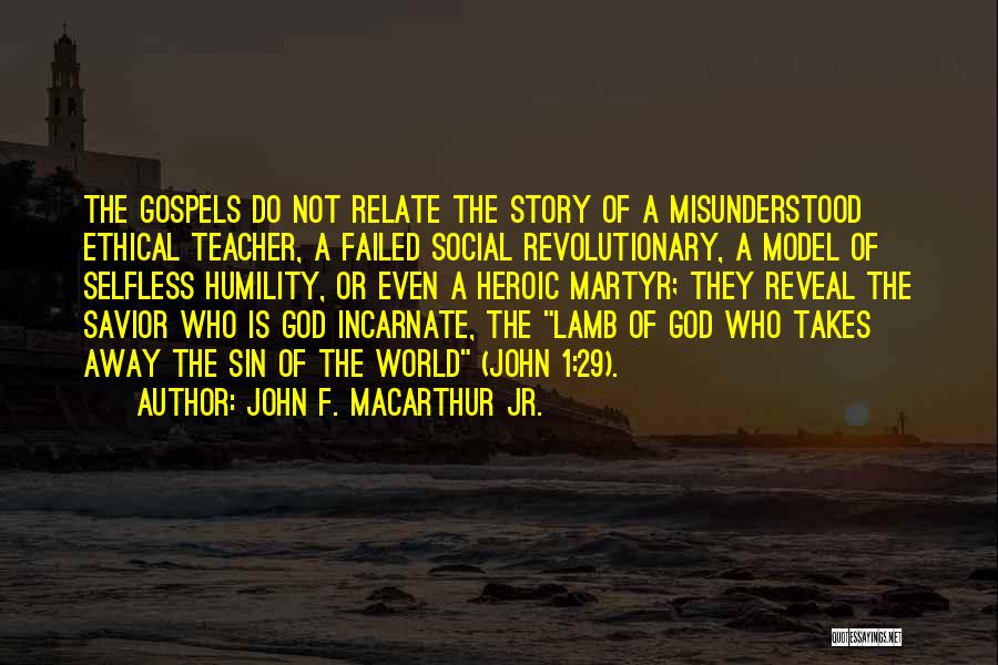 John F. MacArthur Jr. Quotes: The Gospels Do Not Relate The Story Of A Misunderstood Ethical Teacher, A Failed Social Revolutionary, A Model Of Selfless