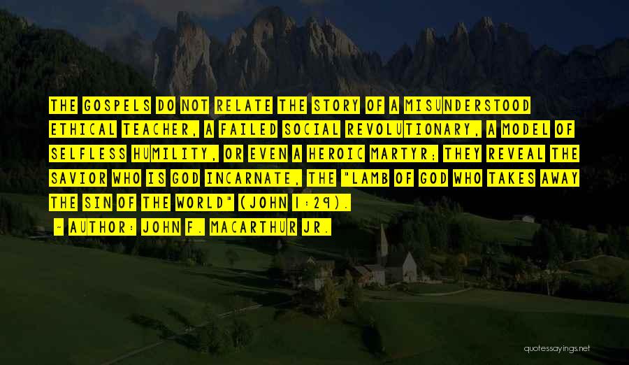 John F. MacArthur Jr. Quotes: The Gospels Do Not Relate The Story Of A Misunderstood Ethical Teacher, A Failed Social Revolutionary, A Model Of Selfless