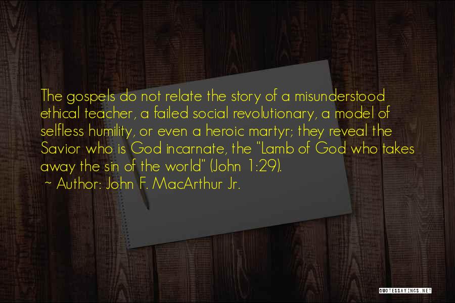 John F. MacArthur Jr. Quotes: The Gospels Do Not Relate The Story Of A Misunderstood Ethical Teacher, A Failed Social Revolutionary, A Model Of Selfless