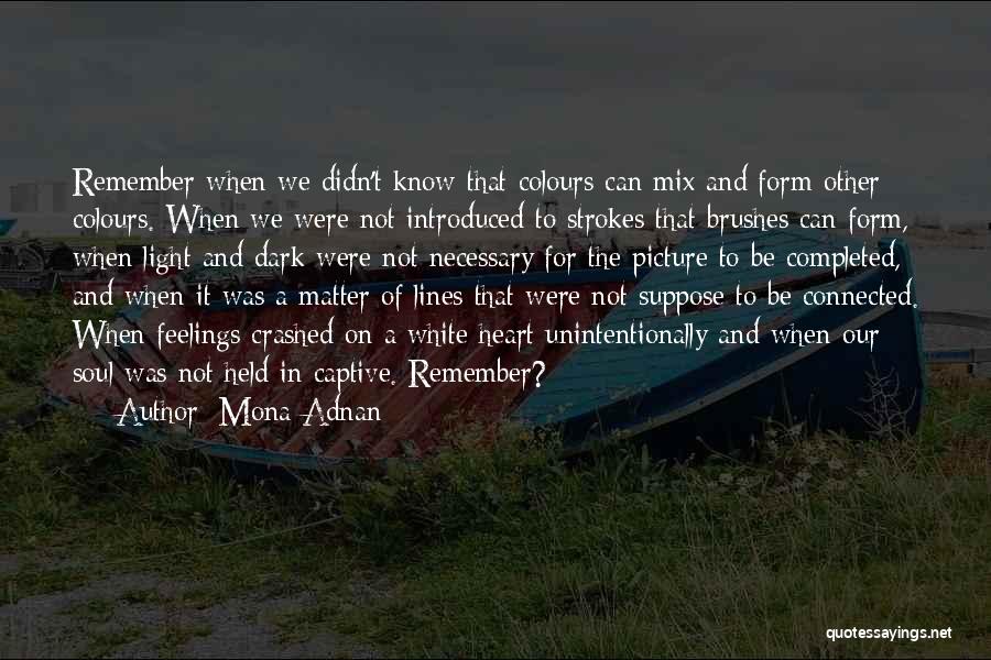 Mona Adnan Quotes: Remember When We Didn't Know That Colours Can Mix And Form Other Colours. When We Were Not Introduced To Strokes