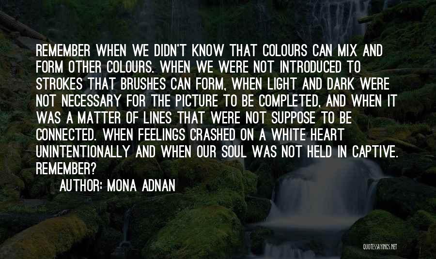 Mona Adnan Quotes: Remember When We Didn't Know That Colours Can Mix And Form Other Colours. When We Were Not Introduced To Strokes