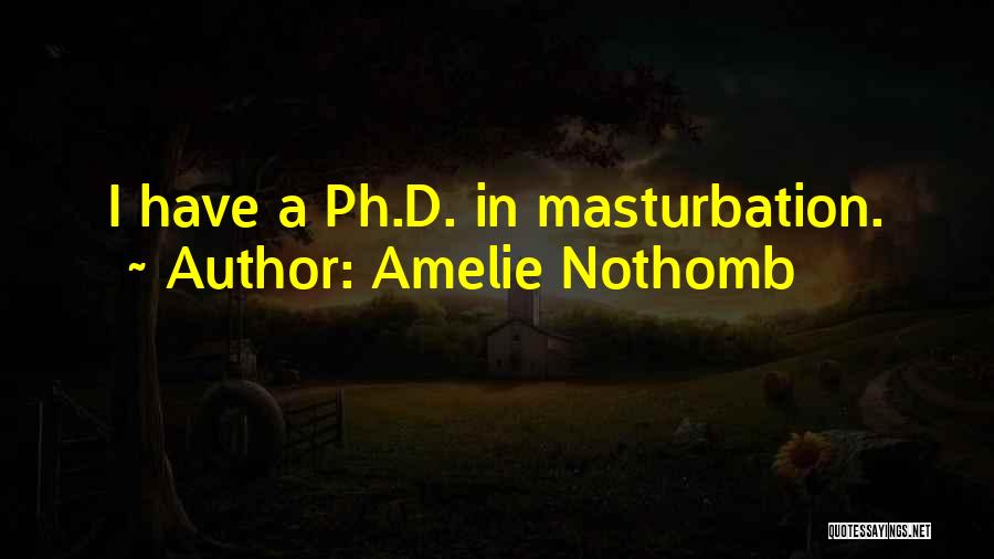 Amelie Nothomb Quotes: I Have A Ph.d. In Masturbation.