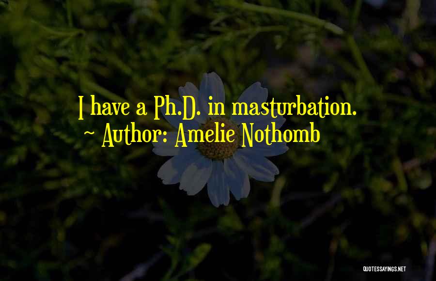 Amelie Nothomb Quotes: I Have A Ph.d. In Masturbation.
