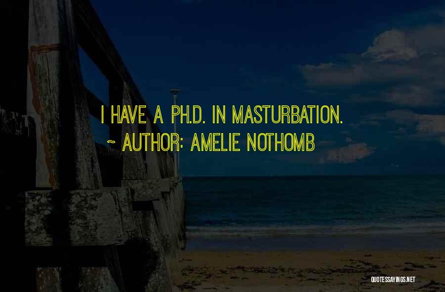 Amelie Nothomb Quotes: I Have A Ph.d. In Masturbation.