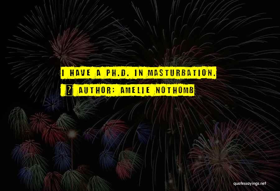 Amelie Nothomb Quotes: I Have A Ph.d. In Masturbation.