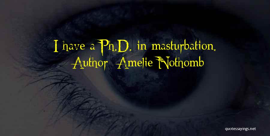 Amelie Nothomb Quotes: I Have A Ph.d. In Masturbation.