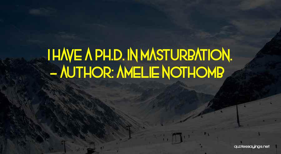 Amelie Nothomb Quotes: I Have A Ph.d. In Masturbation.