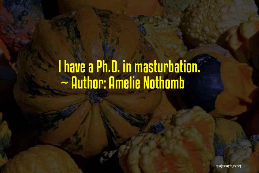 Amelie Nothomb Quotes: I Have A Ph.d. In Masturbation.