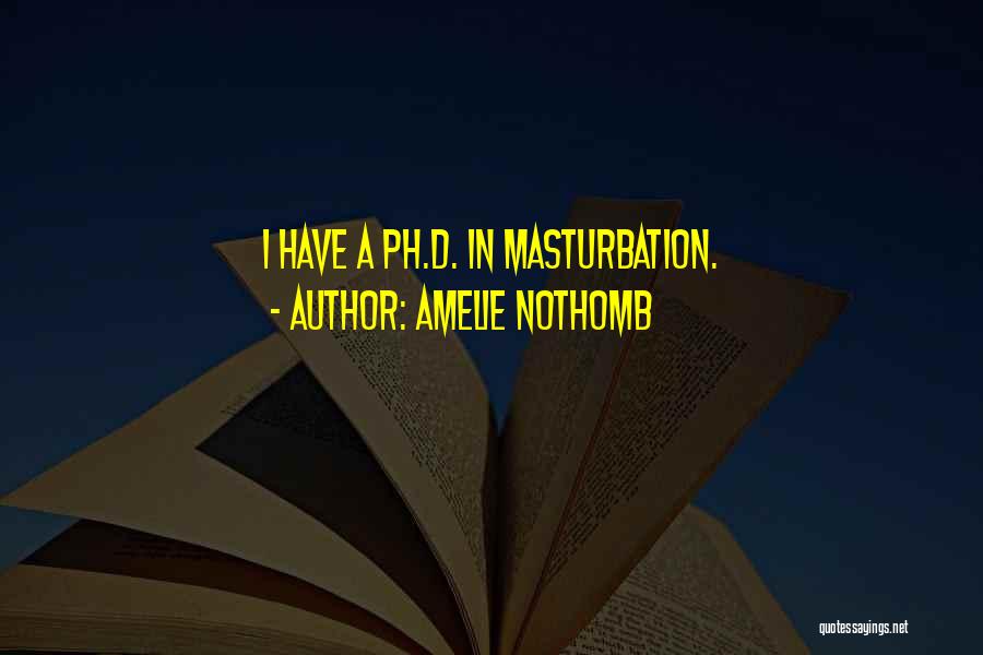 Amelie Nothomb Quotes: I Have A Ph.d. In Masturbation.