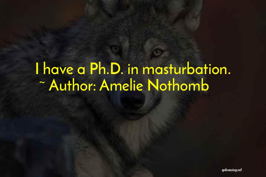 Amelie Nothomb Quotes: I Have A Ph.d. In Masturbation.