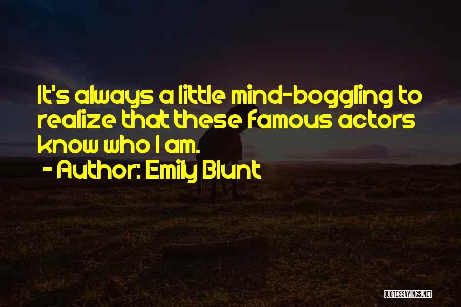 Emily Blunt Quotes: It's Always A Little Mind-boggling To Realize That These Famous Actors Know Who I Am.