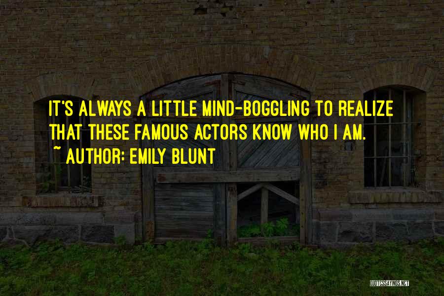 Emily Blunt Quotes: It's Always A Little Mind-boggling To Realize That These Famous Actors Know Who I Am.