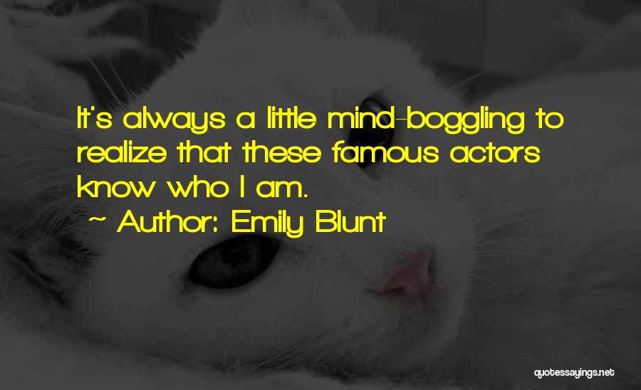 Emily Blunt Quotes: It's Always A Little Mind-boggling To Realize That These Famous Actors Know Who I Am.