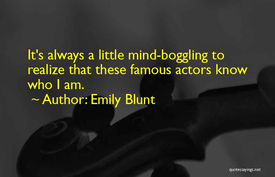 Emily Blunt Quotes: It's Always A Little Mind-boggling To Realize That These Famous Actors Know Who I Am.