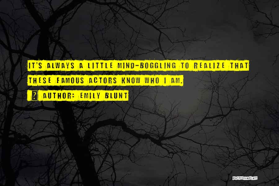 Emily Blunt Quotes: It's Always A Little Mind-boggling To Realize That These Famous Actors Know Who I Am.