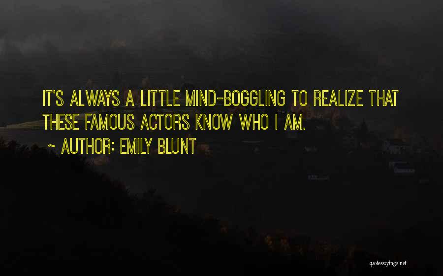 Emily Blunt Quotes: It's Always A Little Mind-boggling To Realize That These Famous Actors Know Who I Am.