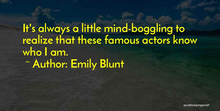 Emily Blunt Quotes: It's Always A Little Mind-boggling To Realize That These Famous Actors Know Who I Am.