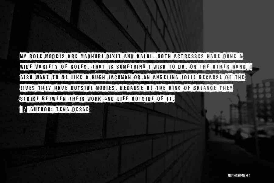Tena Desae Quotes: My Role Models Are Madhuri Dixit And Kajol. Both Actresses Have Done A Wide Variety Of Roles. That Is Something