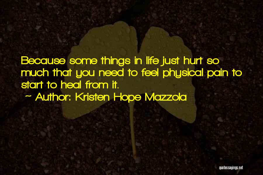 Kristen Hope Mazzola Quotes: Because Some Things In Life Just Hurt So Much That You Need To Feel Physical Pain To Start To Heal