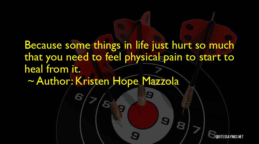 Kristen Hope Mazzola Quotes: Because Some Things In Life Just Hurt So Much That You Need To Feel Physical Pain To Start To Heal