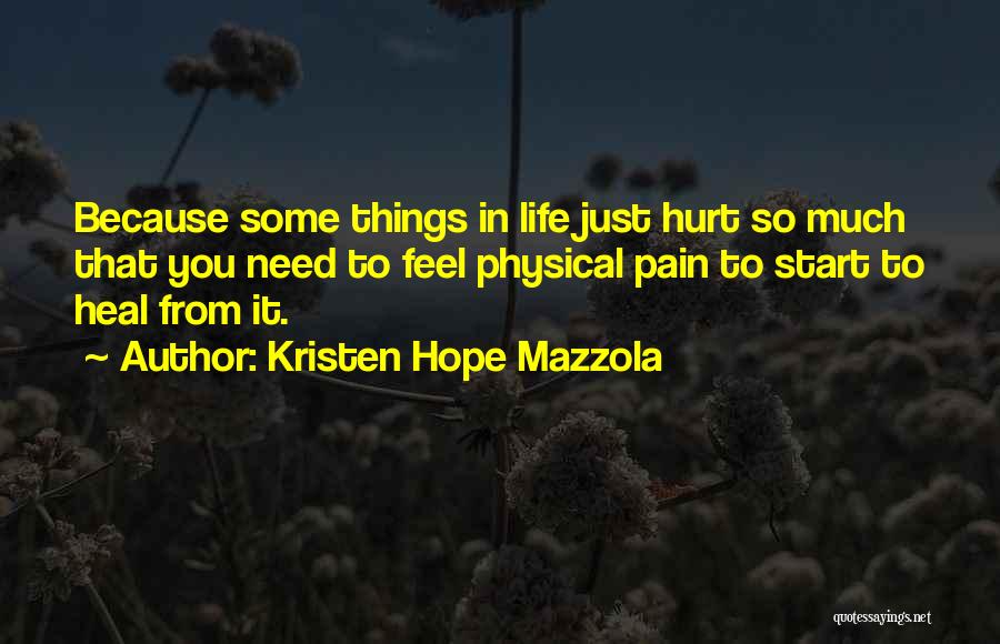 Kristen Hope Mazzola Quotes: Because Some Things In Life Just Hurt So Much That You Need To Feel Physical Pain To Start To Heal
