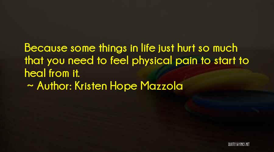 Kristen Hope Mazzola Quotes: Because Some Things In Life Just Hurt So Much That You Need To Feel Physical Pain To Start To Heal