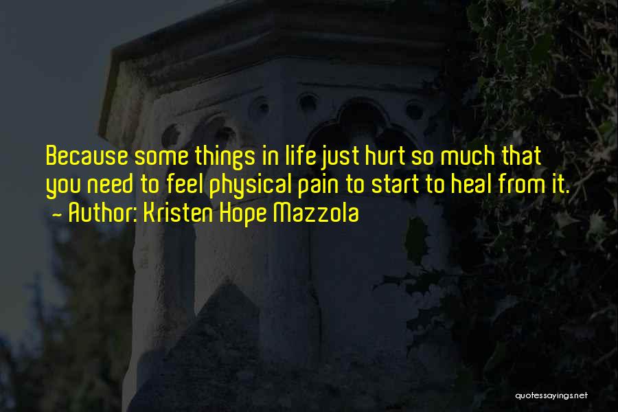 Kristen Hope Mazzola Quotes: Because Some Things In Life Just Hurt So Much That You Need To Feel Physical Pain To Start To Heal