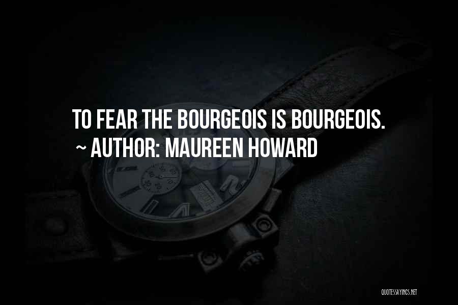 Maureen Howard Quotes: To Fear The Bourgeois Is Bourgeois.