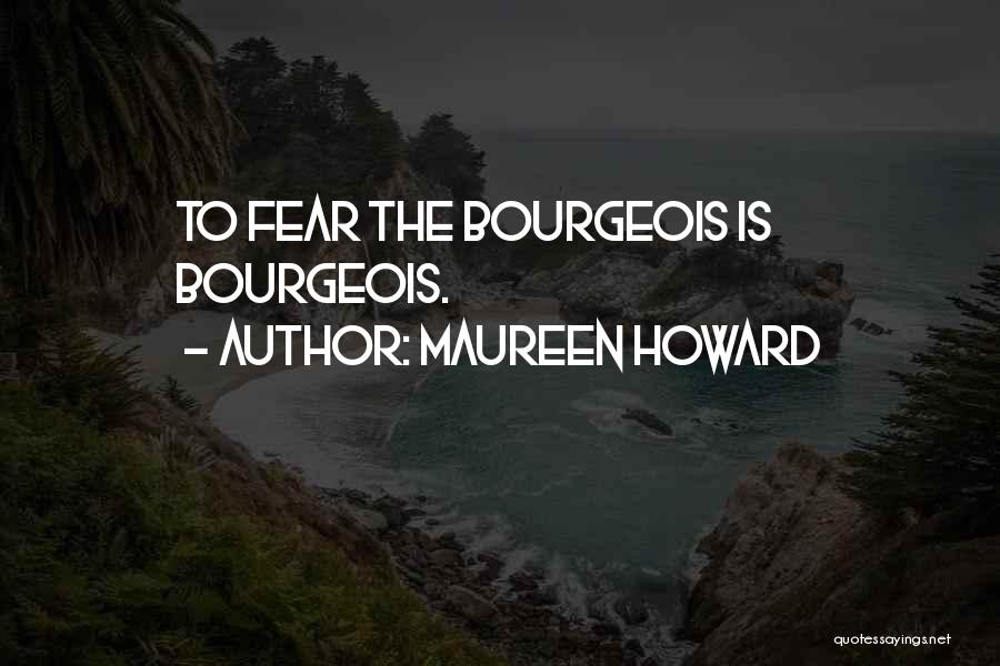 Maureen Howard Quotes: To Fear The Bourgeois Is Bourgeois.