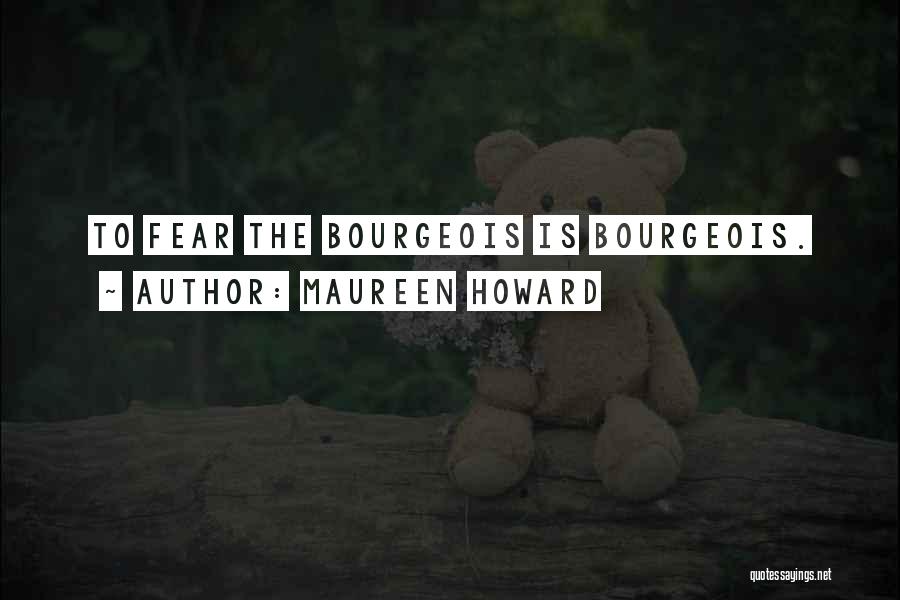 Maureen Howard Quotes: To Fear The Bourgeois Is Bourgeois.