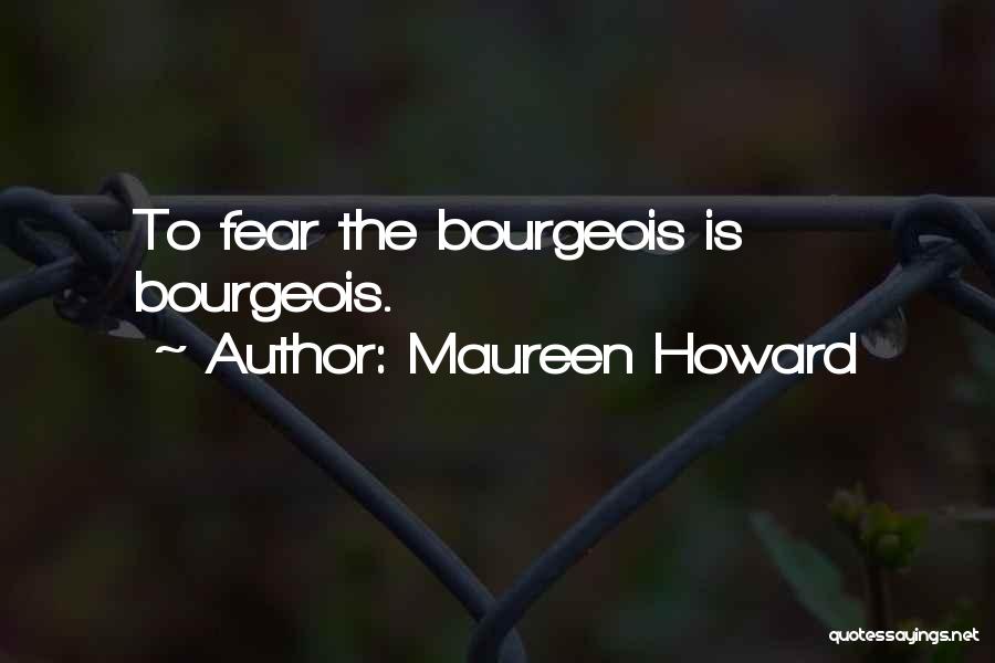 Maureen Howard Quotes: To Fear The Bourgeois Is Bourgeois.