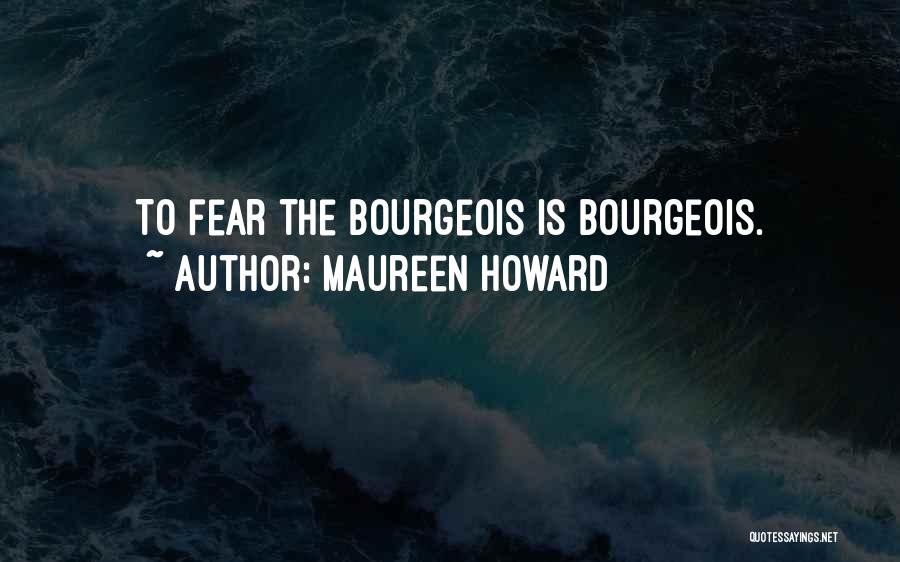 Maureen Howard Quotes: To Fear The Bourgeois Is Bourgeois.